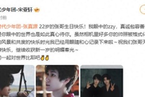 宋亚轩晒合照为张真源庆生 22岁生日祝福暖心